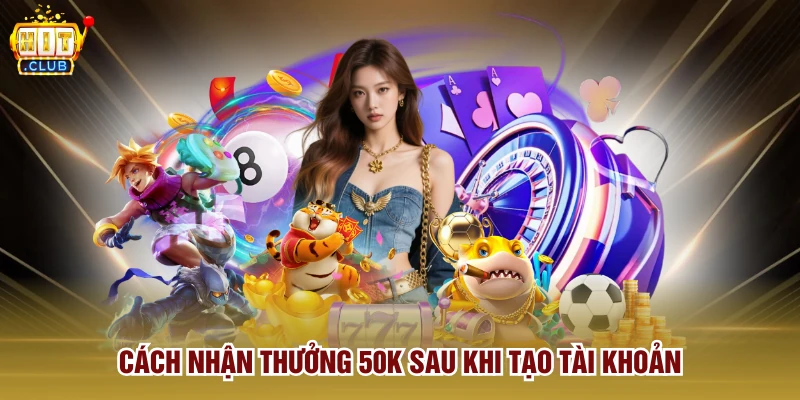 Cách nhận thưởng 50k sau khi tạo tài khoản 