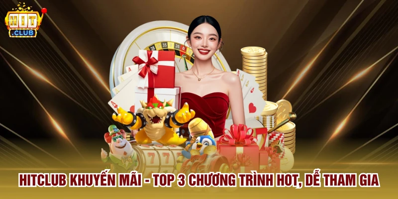 Hitclub Khuyến Mãi - Top 3 Chương Trình Hot, Dễ Tham Gia