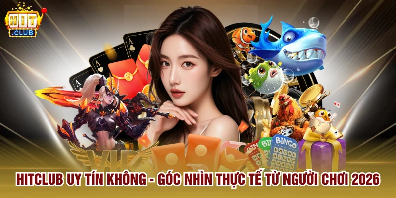Hitclub Uy Tín Không - Góc Nhìn Thực Tế Từ Người Chơi 2026