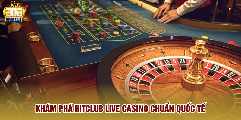 Khám phá Hitclub live casino chuẩn quốc tế