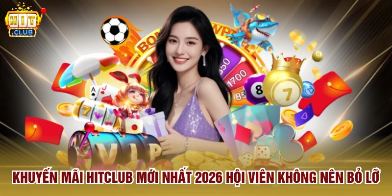 Khuyến Mãi Hitclub Mới Nhất 2026 Hội Viên Không Nên Bỏ Lỡ
