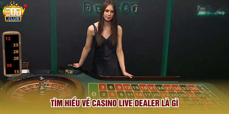 Tìm hiểu về casino live dealer là gì