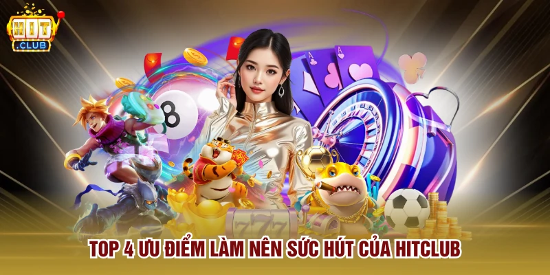 Top 4 ưu điểm làm nên sức hút của Hitclub